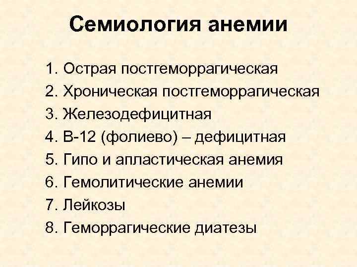 Семиология анемии 1. Острая постгеморрагическая 2. Хроническая постгеморрагическая 3. Железодефицитная 4. В-12 (фолиево) –