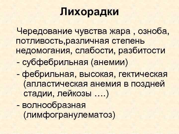 Лихорадки Чередование чувства жара , озноба, потливость, различная степень недомогания, слабости, разбитости - субфебрильная