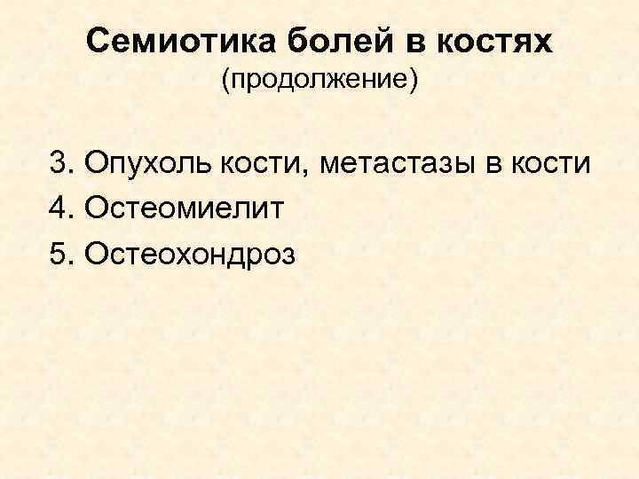 Семиотика болей в костях (продолжение) 3. Опухоль кости, метастазы в кости 4. Остеомиелит 5.