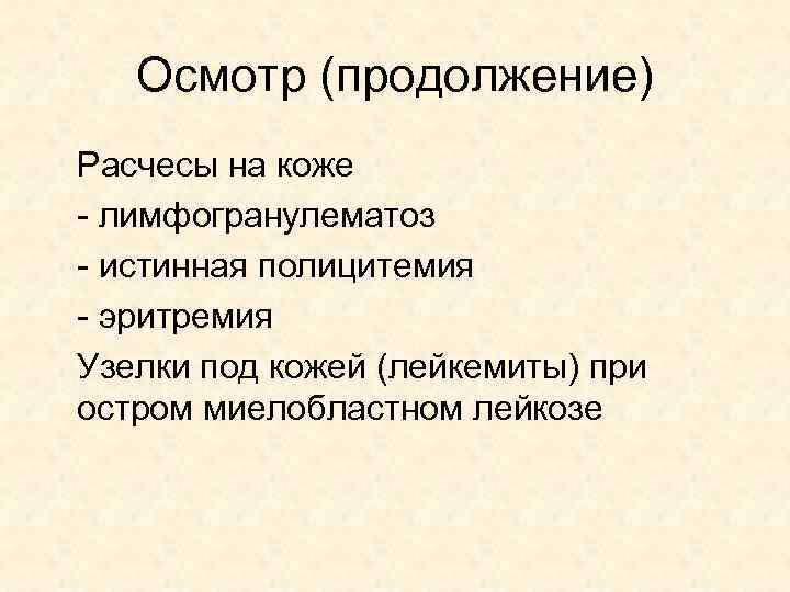 Осмотр (продолжение) Расчесы на коже - лимфогранулематоз - истинная полицитемия - эритремия Узелки под