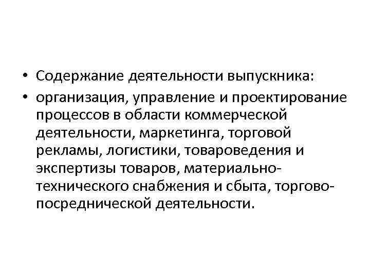  • Содержание деятельности выпускника: • организация, управление и проектирование процессов в области коммерческой