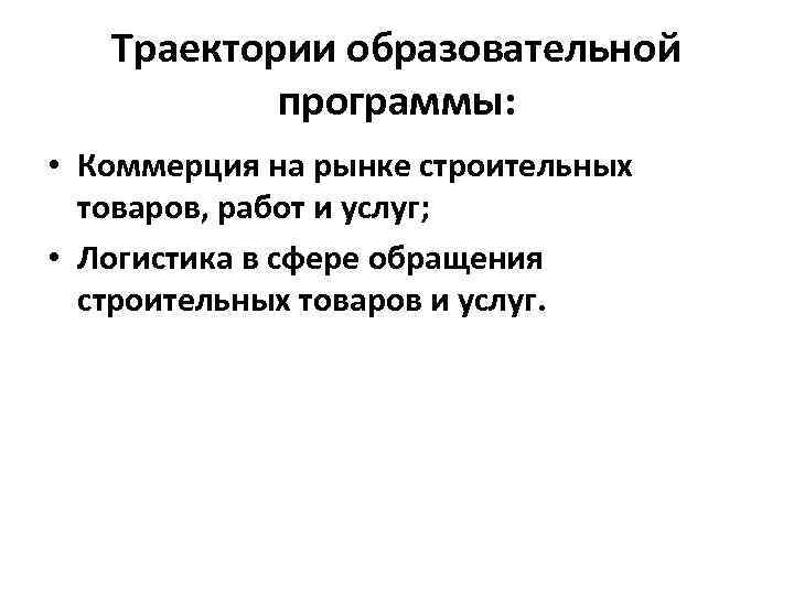 Траектории образовательной программы: • Коммерция на рынке строительных товаров, работ и услуг; • Логистика