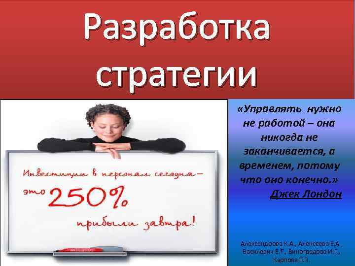 Разработка стратегии «Управлять нужно не работой – она никогда не заканчивается, а временем, потому