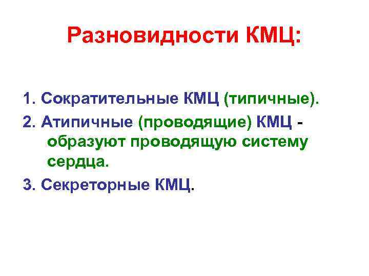 Разновидности КМЦ: 1. Сократительные КМЦ (типичные). 2. Атипичные (проводящие) КМЦ образуют проводящую систему сердца.