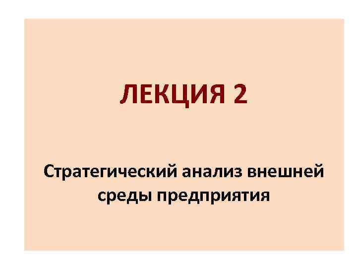 ЛЕКЦИЯ 2 Стратегический анализ внешней среды предприятия 