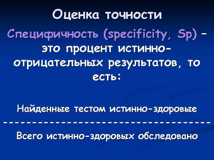 Оценка точности Специфичность (specificity, Sp) – это процент истинноотрицательных результатов, то есть: Найденные тестом