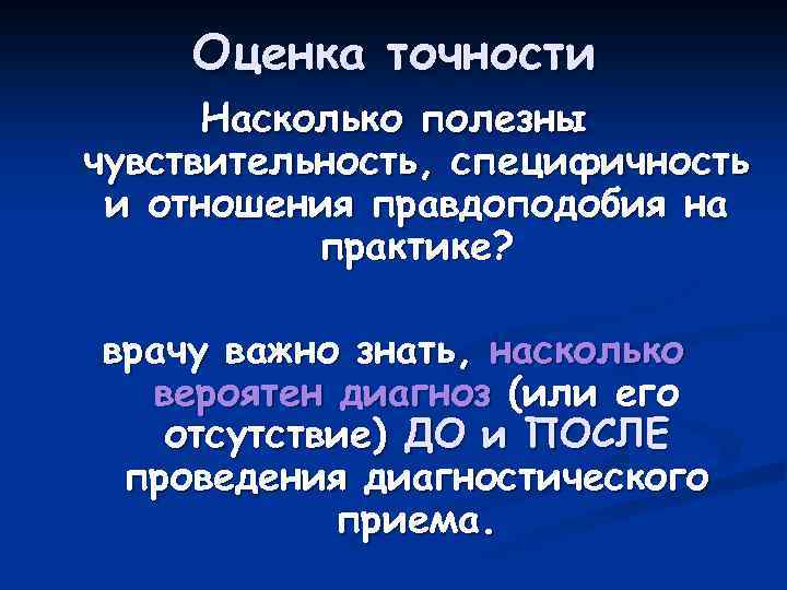 Оценка точности Насколько полезны чувствительность, специфичность и отношения правдоподобия на практике? врачу важно знать,