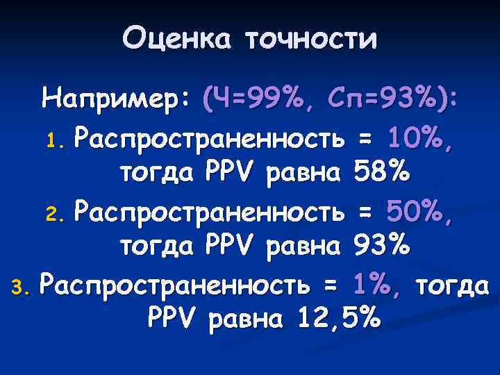 Оценка точности Например: (Ч=99%, Сп=93%): 1. Распространенность = 10%, тогда PPV равна 58% 2.