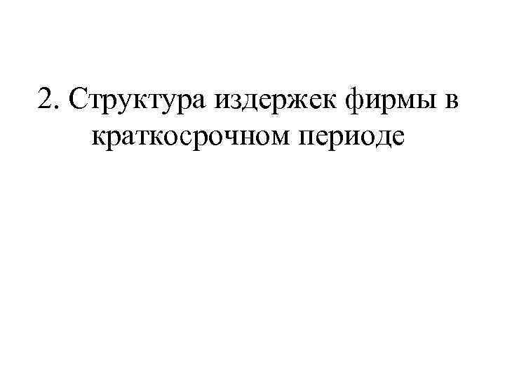 2. Структура издержек фирмы в краткосрочном периоде 
