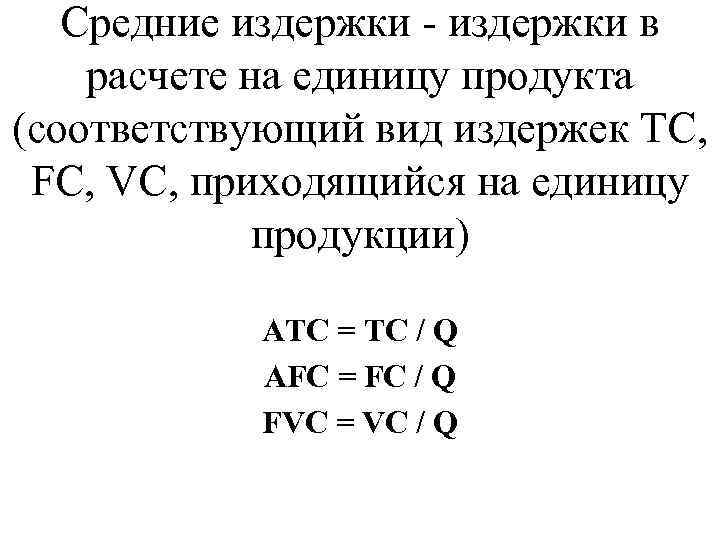Средние издержки - издержки в расчете на единицу продукта (соответствующий вид издержек TC, FC,