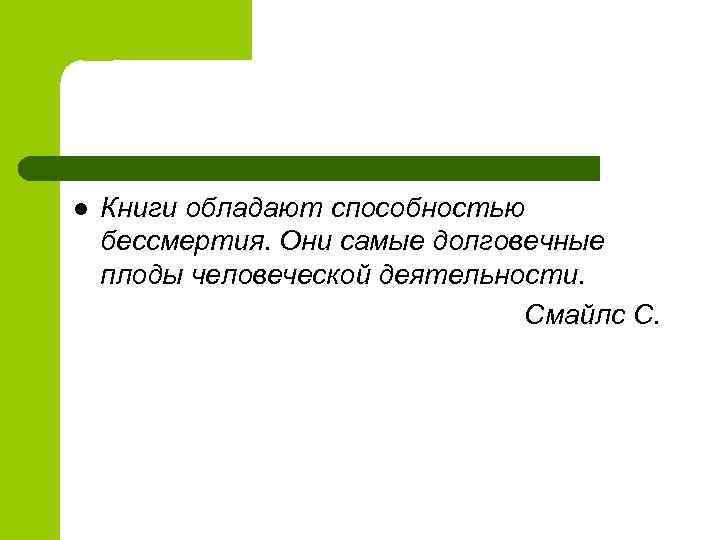 l Книги обладают способностью бессмертия. Они самые долговечные плоды человеческой деятельности. Смайлс С. 