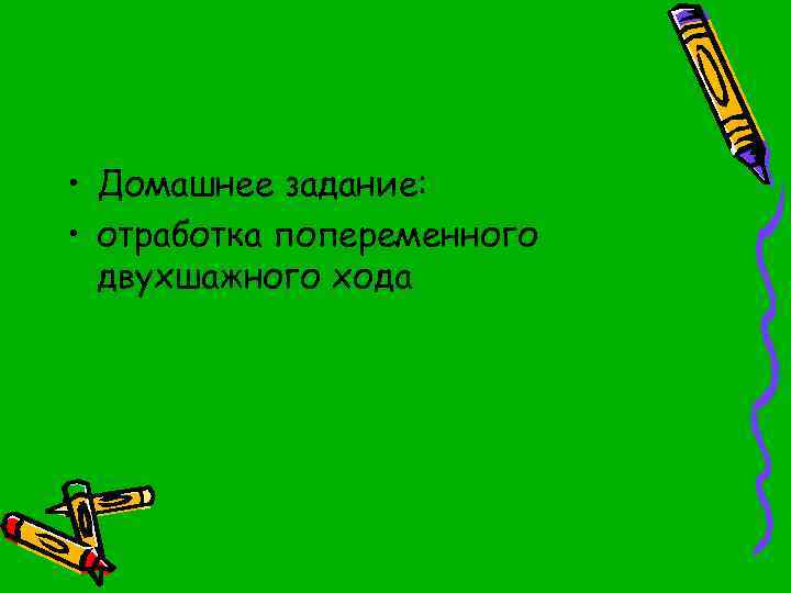  • Домашнее задание: • отработка попеременного двухшажного хода 