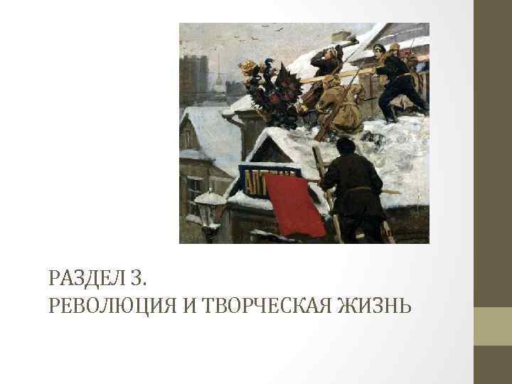 РАЗДЕЛ 3. РЕВОЛЮЦИЯ И ТВОРЧЕСКАЯ ЖИЗНЬ 