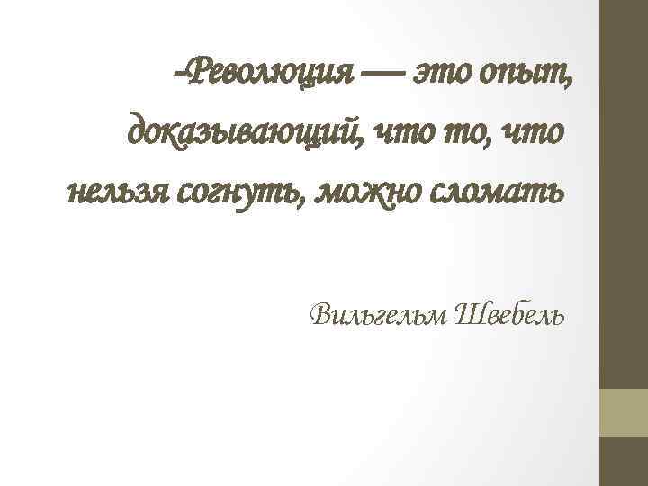  Революция — это опыт, доказывающий, что то, что нельзя согнуть, можно сломать Вильгельм