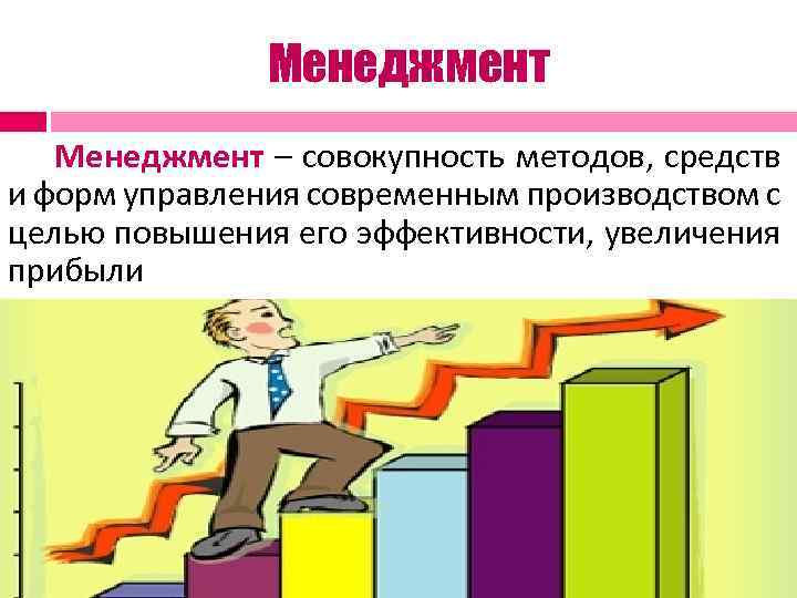 Менеджмент – совокупность методов, средств и форм управления современным производством с целью повышения его