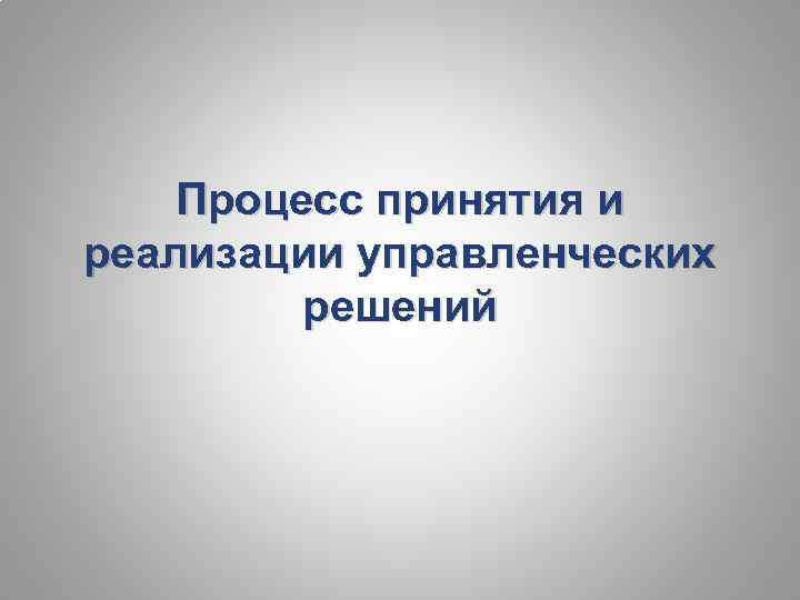 Процесс принятия и реализации управленческих решений 