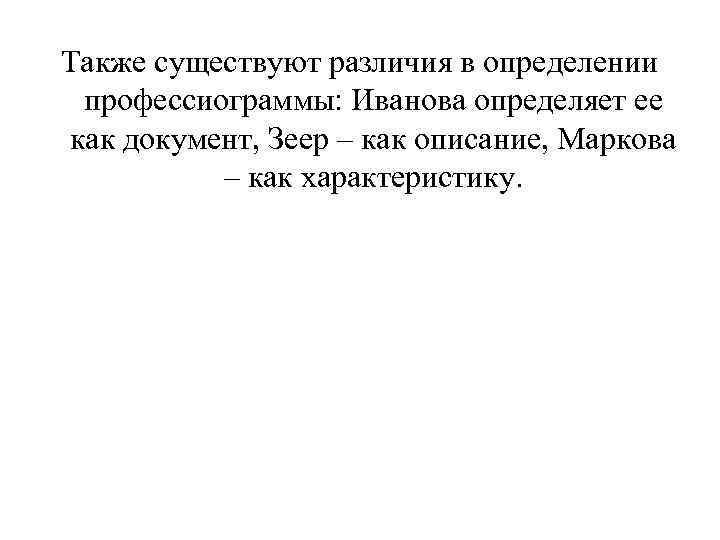 Также существуют различия в определении профессиограммы: Иванова определяет ее как документ, Зеер – как