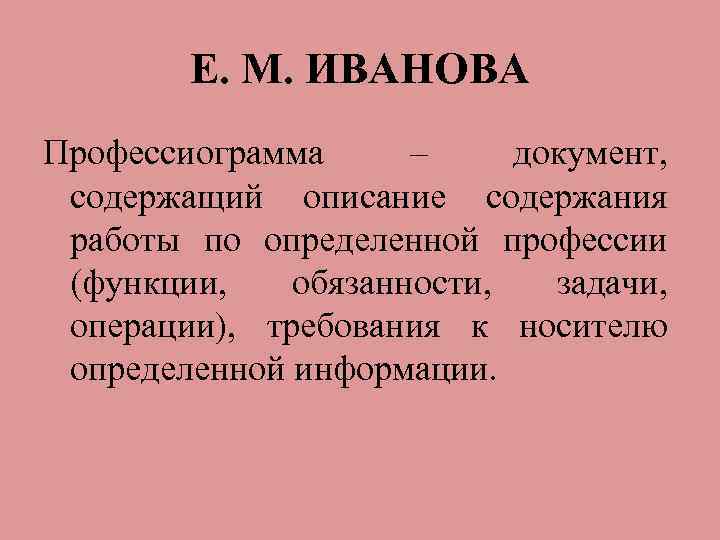 Е. М. ИВАНОВА Профессиограмма – документ, содержащий описание содержания работы по определенной профессии (функции,