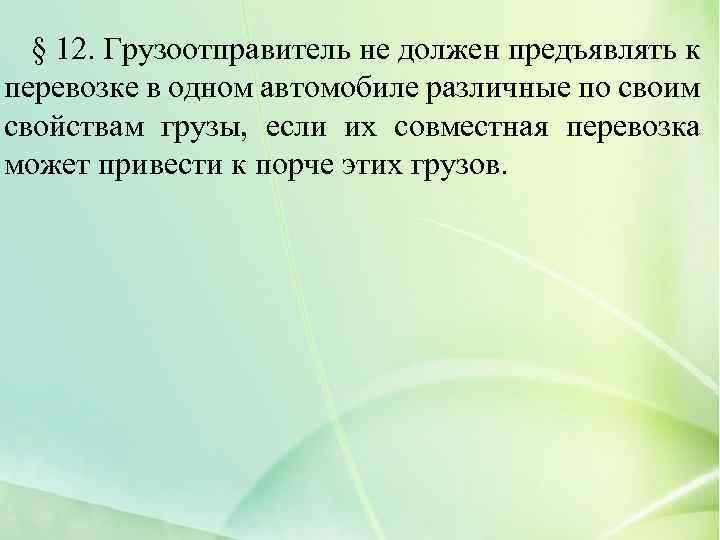 § 12. Грузоотправитель не должен предъявлять к перевозке в одном автомобиле различные по своим