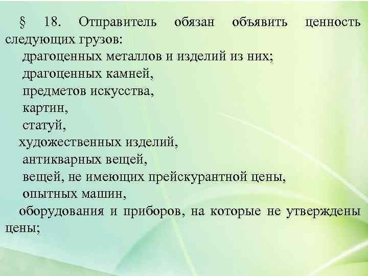 § 18. Отправитель обязан объявить ценность следующих грузов: драгоценных металлов и изделий из них;