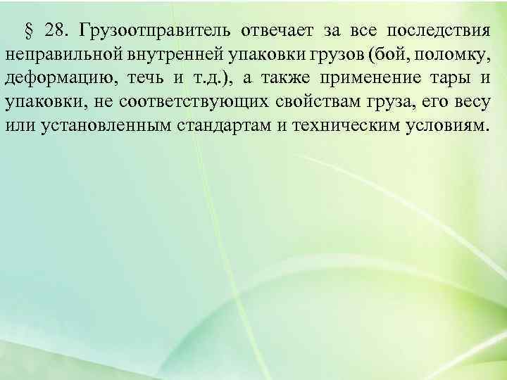 § 28. Грузоотправитель отвечает за все последствия неправильной внутренней упаковки грузов (бой, поломку, деформацию,