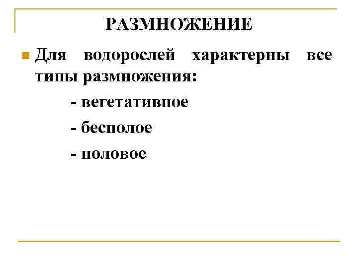 РАЗМНОЖЕНИЕ n Для водорослей характерны все типы размножения: - вегетативное - бесполое - половое