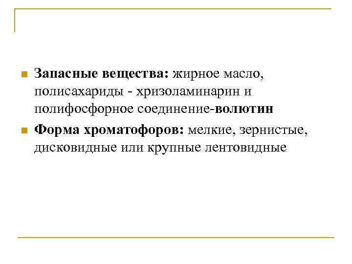 n n Запасные вещества: жирное масло, полисахариды - хризоламинарин и полифосфорное соединение-волютин Форма хроматофоров: