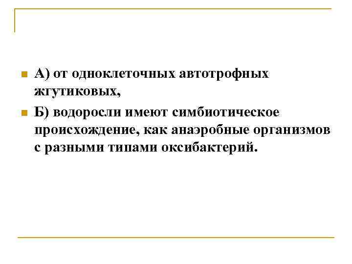 n n А) от одноклеточных автотрофных жгутиковых, Б) водоросли имеют симбиотическое происхождение, как анаэробные