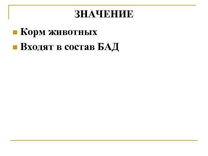 ЗНАЧЕНИЕ Корм животных n Входят в состав БАД n 