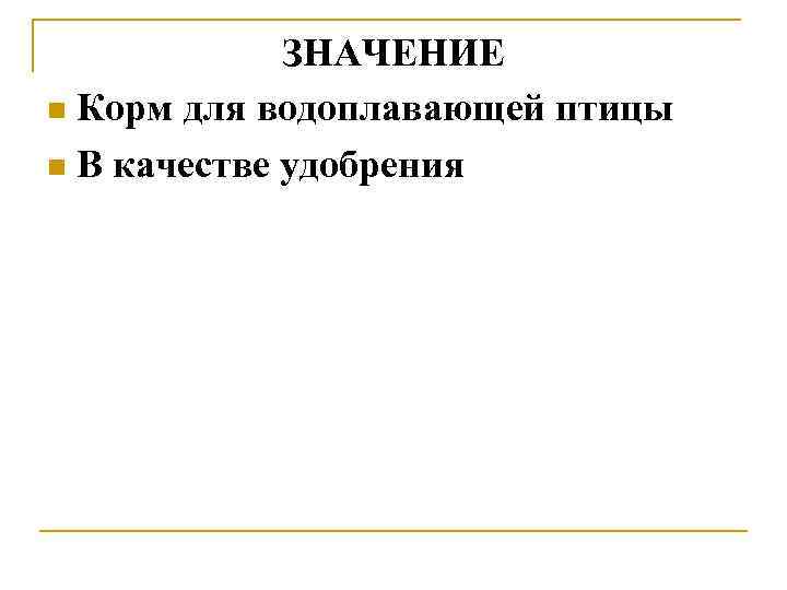 ЗНАЧЕНИЕ n Корм для водоплавающей птицы n В качестве удобрения 