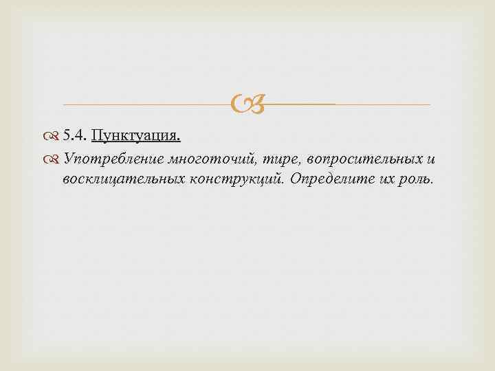  5. 4. Пунктуация. Употребление многоточий, тире, вопросительных и восклицательных конструкций. Определите их роль.