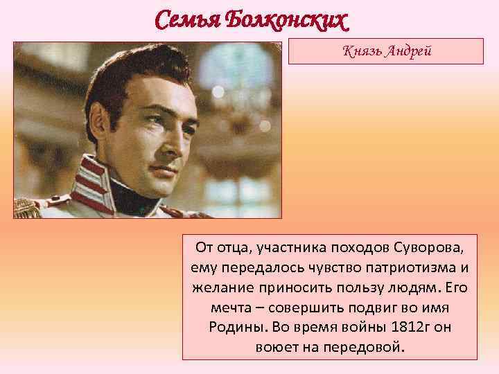 Семья Болконских Князь Андрей От отца, участника походов Суворова, ему передалось чувство патриотизма и