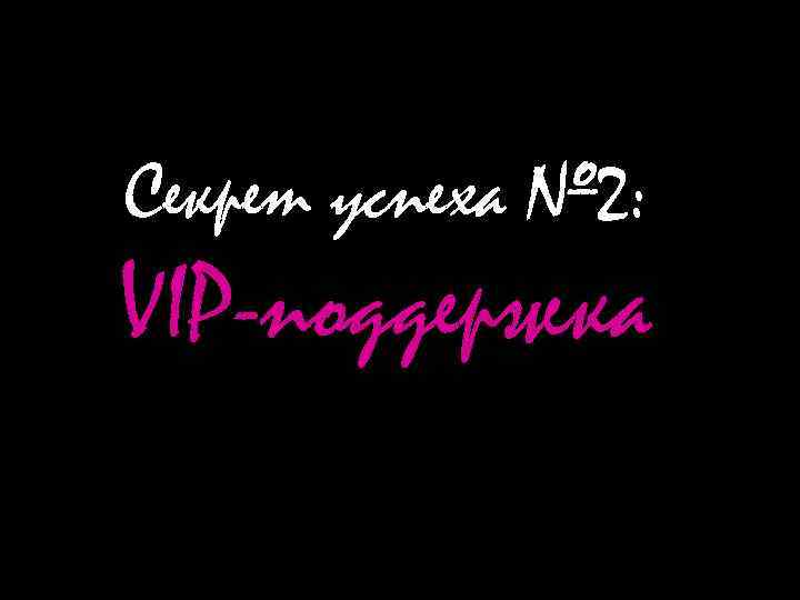 Секрет успеха № 2: VIP-поддержка 