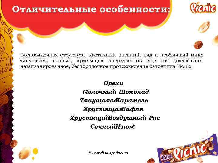 Отличительные особенности: Беспорядочная структура, хаотичный внешний вид и необычный микс тянущихся, сочных, хрустящих ингредиентов