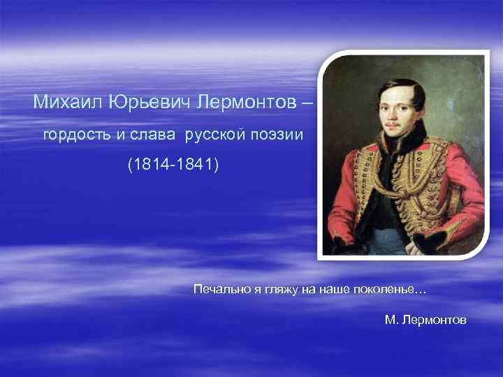 Сочинение на тему поколение лермонтова. Гордость Лермонтова. Печально я гляжу на наше поколение Лермонтов. Прочитайте статью о м ю Лермонтове с 250-283 и заполните таблицу.