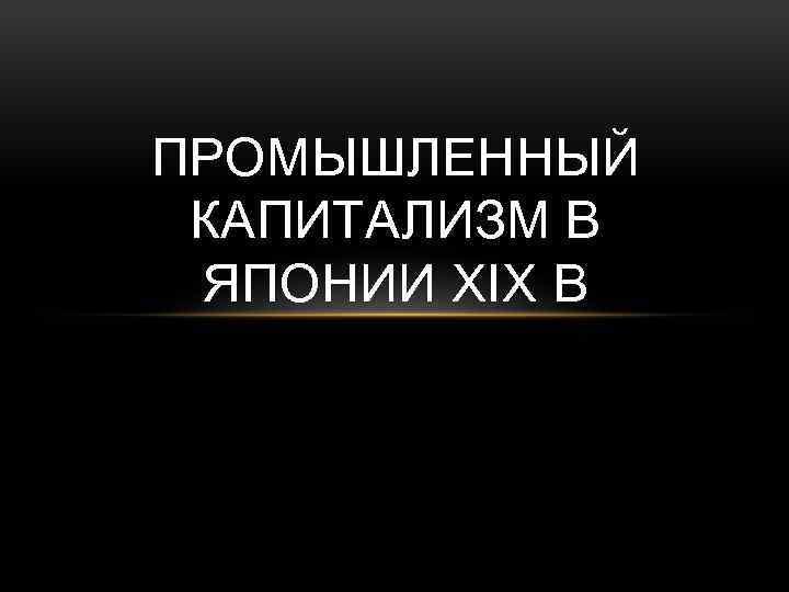 ПРОМЫШЛЕННЫЙ КАПИТАЛИЗМ В ЯПОНИИ XIX В 