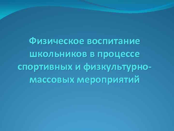 Физическое воспитание школьников в процессе спортивных и физкультурномассовых мероприятий 