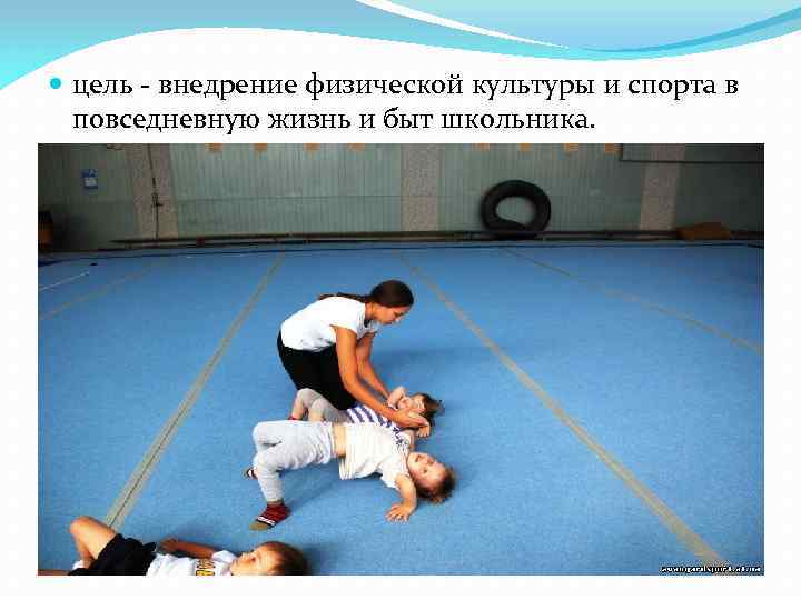  цель - внедрение физической культуры и спорта в повседневную жизнь и быт школьника.