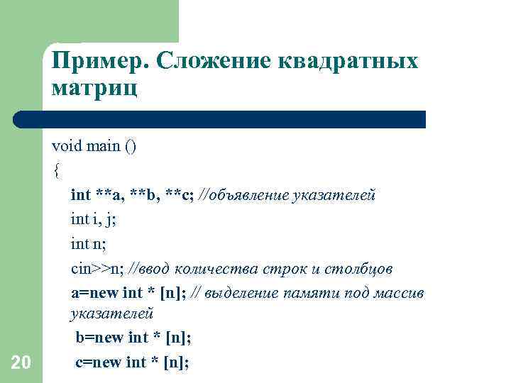 Пример. Сложение квадратных матриц 20 void main () { int **a, **b, **c; //объявление