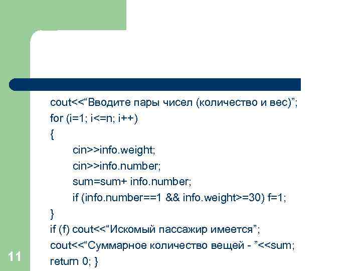 11 cout<<“Вводите пары чисел (количество и вес)”; for (i=1; i<=n; i++) { cin>>info. weight;