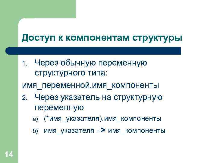 Доступ к компонентам структуры Через обычную переменную структурного типа: имя_переменной. имя_компоненты 2. Через указатель