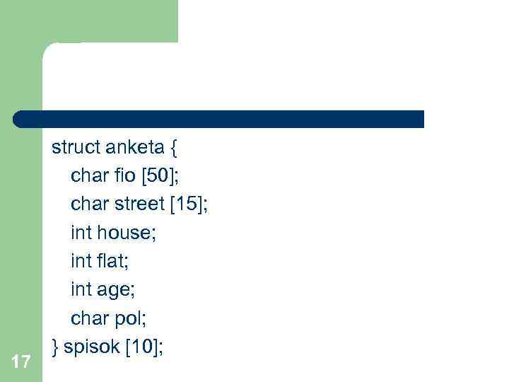 17 struct anketa { char fio [50]; char street [15]; int house; int flat;