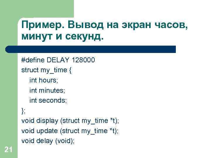 Пример. Вывод на экран часов, минут и секунд. #define DELAY 128000 struct my_time {