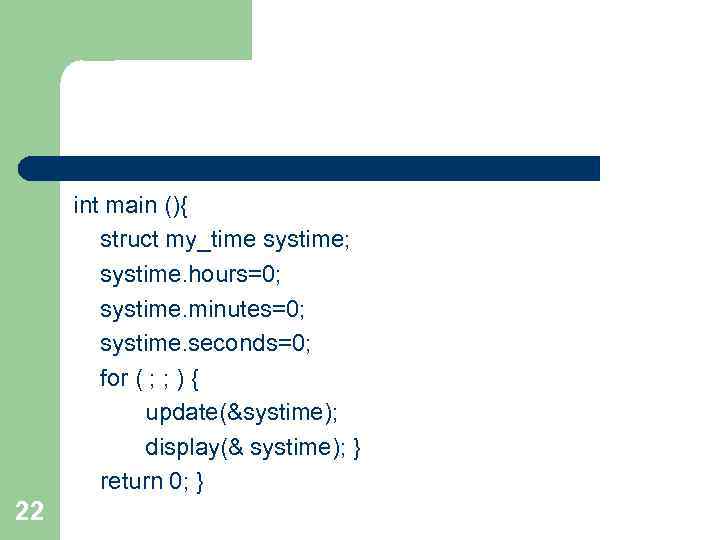 int main (){ struct my_time systime; systime. hours=0; systime. minutes=0; systime. seconds=0; for (