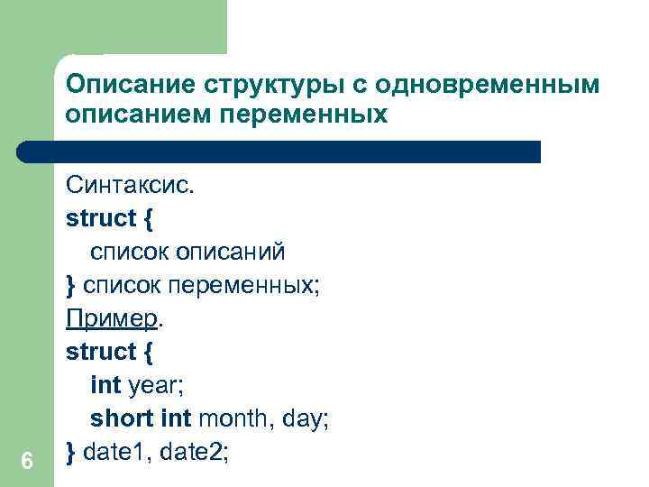 Описание структуры с одновременным описанием переменных 6 Синтаксис. struct { список описаний } список