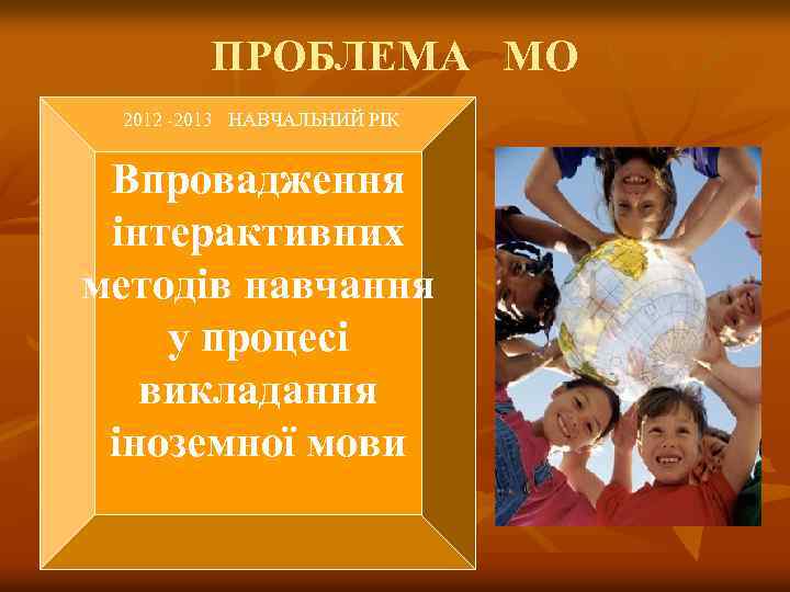 ПРОБЛЕМА МО 2012 -2013 НАВЧАЛЬНИЙ РІК Впровадження інтерактивних методів навчання у процесі викладання іноземної