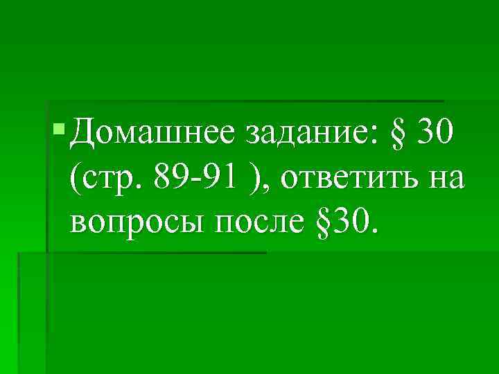 § Домашнее задание: § 30 (стр. 89 -91 ), ответить на вопросы после §