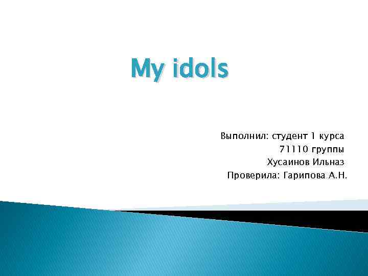 My idols Выполнил: студент 1 курса 71110 группы Хусаинов Ильназ Проверила: Гарипова А. Н.