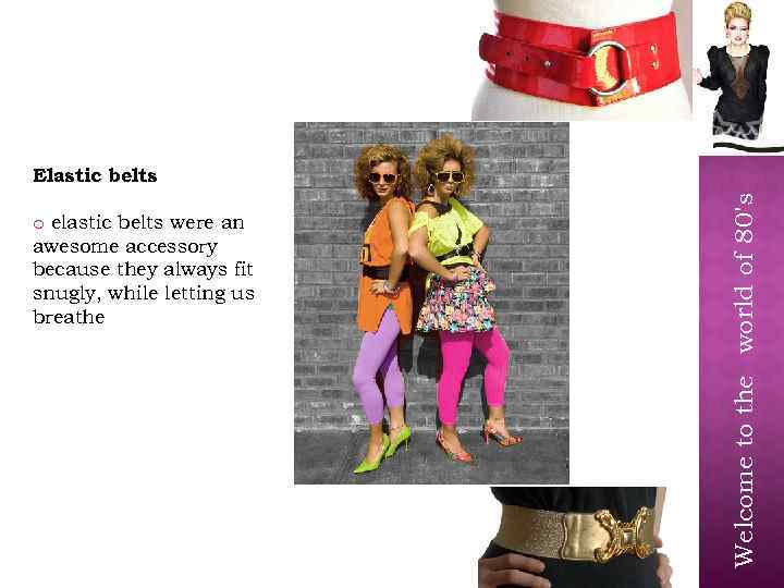 o elastic belts were an awesome accessory because they always fit snugly, while letting