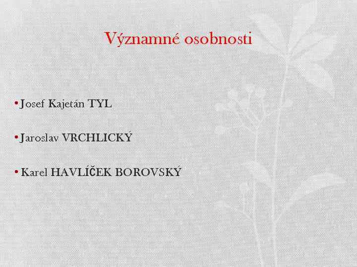 Významné osobnosti • Josef Kajetán TYL • Jaroslav VRCHLICKÝ • Karel HAVLÍČEK BOROVSKÝ 